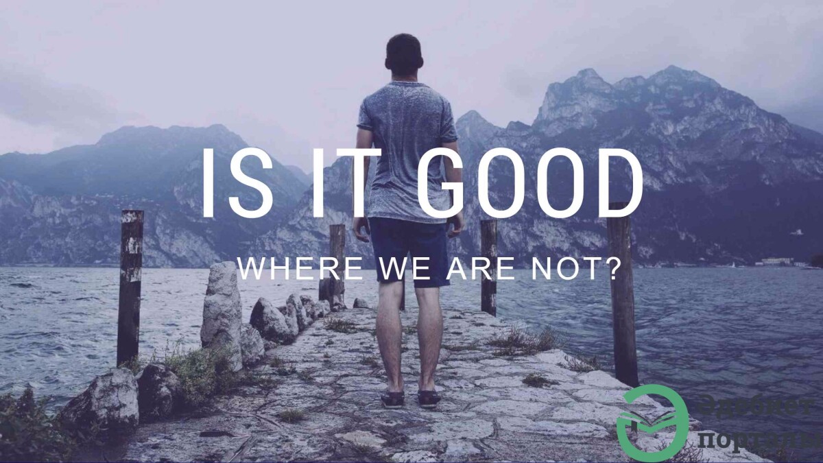 Is it good where we are not? - adebiportal.kz